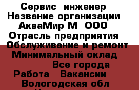 Сервис -инженер › Название организации ­ АкваМир-М, ООО › Отрасль предприятия ­ Обслуживание и ремонт › Минимальный оклад ­ 60 000 - Все города Работа » Вакансии   . Вологодская обл.,Череповец г.